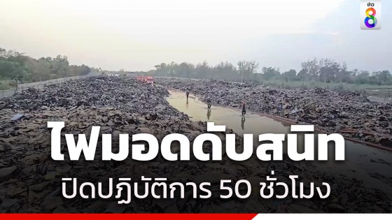 ไฟมอดดับสนิท! ปิดปฏิบัติการ 50 ชั่วโมง ดับไฟกองกระดาษรีไซเคิล จ.สมุทรสาคร