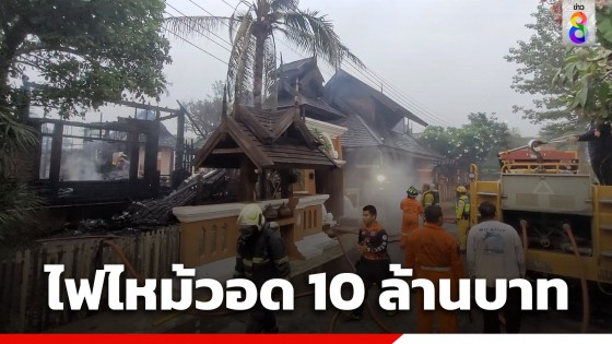 ไฟไหม้บ้านไม้เรือนไทยหรู จ.เชียงใหม่ วอดเสียหายไม่ต่ำกว่า 10 ล้านบาท