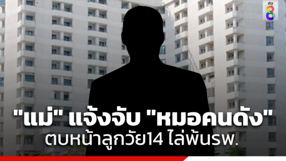 แม่โร่แจ้งความ "หมอคนดัง" ตบหน้าลูกวัย14-สั่งแก้ผ้าไล่พ้นรพ.