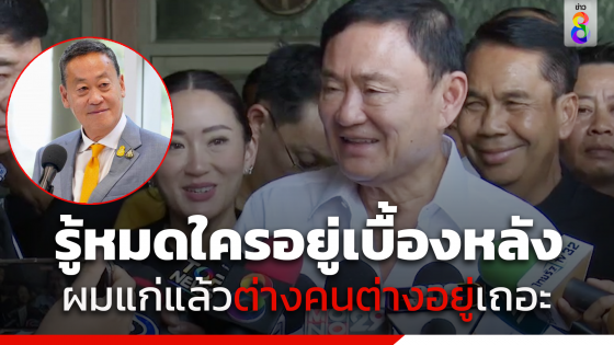 "ทักษิณ" บอกรู้หมด ใครอยู่เบื้องหลังยื่นถอด "นายกฯ"...