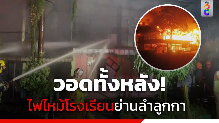 ระทึกกลางดึก! ไฟไหม้โรงเรียนย่านลำลูกกา วอดทั้งหลัง คาดไฟฟ้าลัดวงจร 