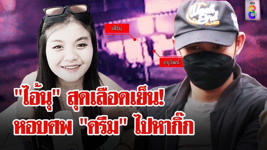 แฉ! "ไอ้นุ" ฆ่า "น้องครีม" เสร็จพาศพไปหากิ๊ก สุดสยอง! ย่อยหน้าก่อนโยนร่างอำพราง