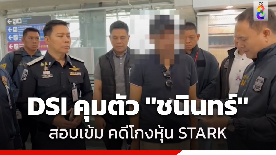 ถึงไทยแล้ว! DSI คุมตัว "ชนินทร์" ผู้ต้องหาคดีโกงหุ้น STARK 1.5 หมื่นล้าน สอบเข้ม