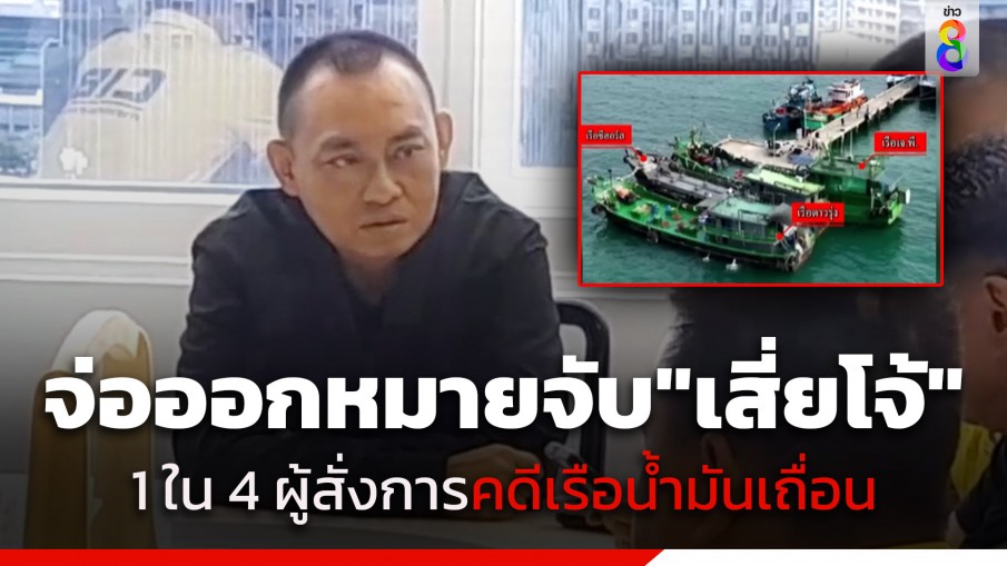 "บิ๊กเต่า" จ่อออกหมายจับ "เสี่ยโจ้" ยัน เป็น 1 ใน 4 ผู้สั่งการ คดีเรือน้ำมันเถื่อนหาย
