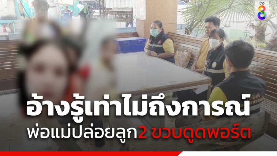 อ้างรู้เท่าไม่ถึงการณ์ พ่อ-แม่ ปล่อยลูก 2 ขวบดูดพอร์ต โพสต์คลิปลงโซเชียล