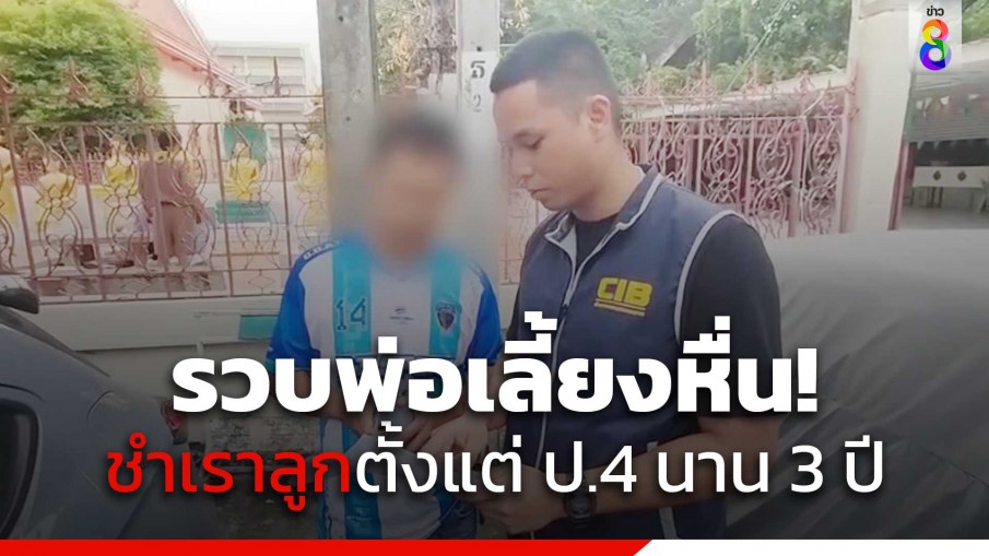 รวบพ่อเลี้ยงหื่น ชำเราลูกเลี้ยงมานาน 3 ปี ตั้งแต่เรียนอยู่ ป.4