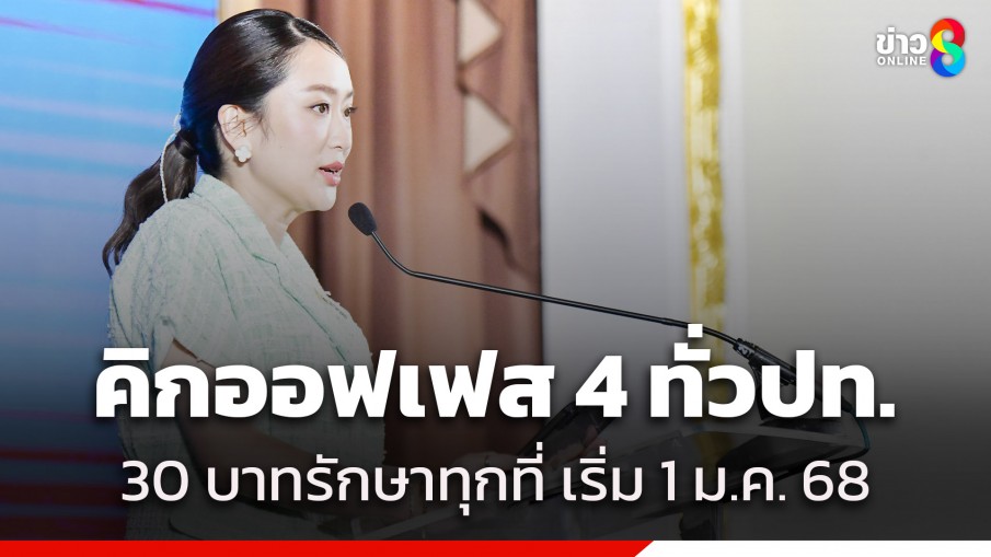 "นายกฯ" คิกออฟ 30 บาท รักษาทุกที่ เฟส 4 อีก 31 จังหวัด ครอบคลุมทั่วประเทศ เริ่ม 1 มกราคม 2568