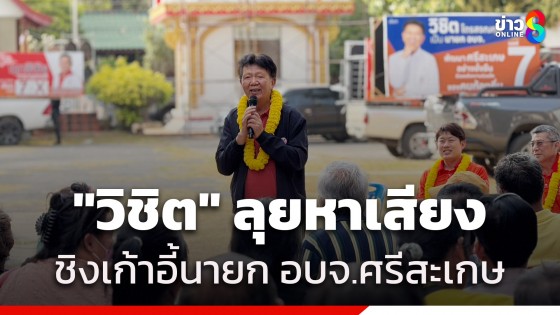 "วิชิต ไตรสรณกุล" ลุยหาเสียงชิงเก้าอี้นายก อบจ.ศรีสะเกษ...