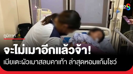 เมียเตะผัวเมาสลบคาเท้ายันยังรักกันเหมือนเดิม ฝ่ายชายเผยจะไม่เมาอีกแล้ว...