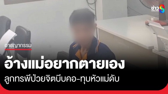 อ้างแม่อยากตายเอง! ลูกทรพีป่วยจิตเวชเมาบีบคอทุบหัวแม่ดับคามือ...