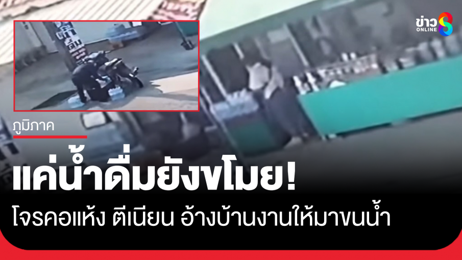 แค่น้ำดื่มยังขโมย! โจรคอแห้ง ตีเนียน อ้างบ้านงานให้มาขนเอาน้ำ