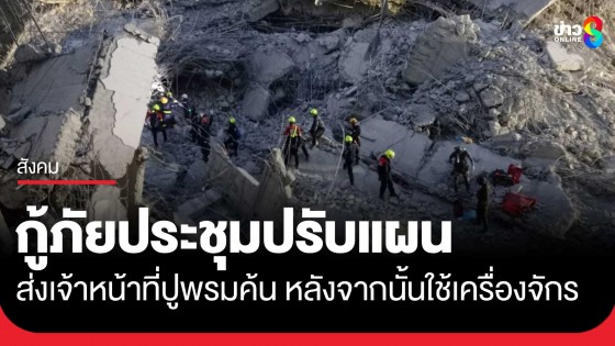 กู้ภัยประชุมปรับเเผนค้นหาร่างผู้รอดชีวิต-ผู้เสียชีวิต หลังผ่านไป...