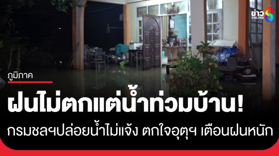 ฝนไม่ตกแต่น้ำท่วมบ้าน! เหตุชลประทานตกใจอุตุฯ เตือนฝนหนัก ปล่อยน้ำท้ายฝายไม่แจ้งชาวบ้าน