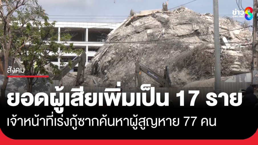 อัปเดตยอดผู้เสียชีวิตตึก สตง. ถล่ม เพิ่มเป็น 17 ราย ขณะที่เจ้าหน้าที่เร่งกู้ซากค้นหาผู้สูญหาย 77 คน