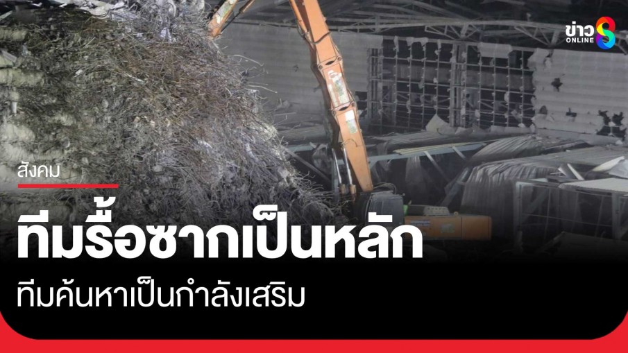  ปรับแผนให้ทีมรื้อซากอาคาร สตง. เป็นกำลังหลักในการทำงาน ส่วนทีมค้นหาจะเป็นทีมเสริม