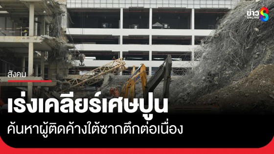 เร่งเคลียร์ยอดเศษปูน ส่งเครื่องจักรหนักเข้าพื้นที่...