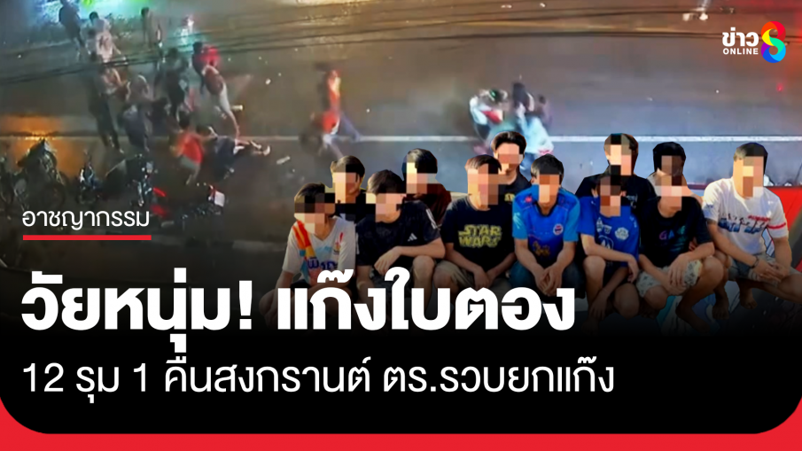 "แก๊งใบตอง" 12 รุม 1 คืนวันสงกรานต์ ตร.รวบยกแก๊ง