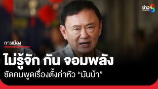 ทักษิณ ลั่น ไม่รู้จัก กัน จอมพลัง ไม่เคยบอกให้ใครโทรไปรบกวน เผยคนพูดเรื่องตั้งค่าหัว...