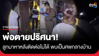 สยอง! ลูกมาหาพ่อหลังติดต่อไม่ได้ พบกลายเป็นศพเน่ากลางบ้าน...