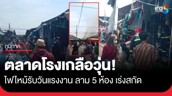 ไฟไหม้ตลาดโรงเกลือฉลองวันแรงงาน คาดไฟฟ้าลัดวงจร สูญ 3-5 ล้านบาท