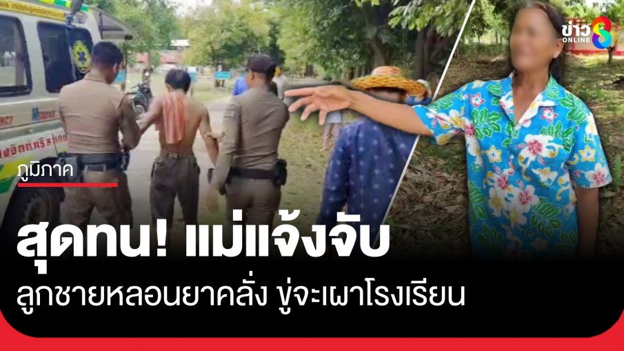 แม่สุดทน! แจ้งจับลูกชายหลอนยาคลั่ง ขู่จะเผาโรงเรียนประถมในหมู่บ้าน
