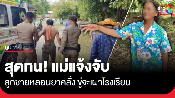 แม่สุดทน! แจ้งจับลูกชายหลอนยาคลั่ง ขู่จะเผาโรงเรียนประถมในหมู่บ้าน