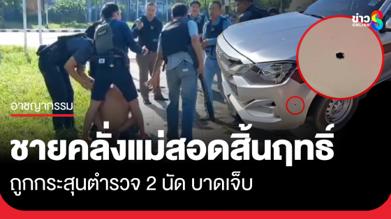 ชายคลั่งแม่สอดสิ้นฤทธิ์ ถูกกระสุน ตร. 2 นัดบาดเจ็บ