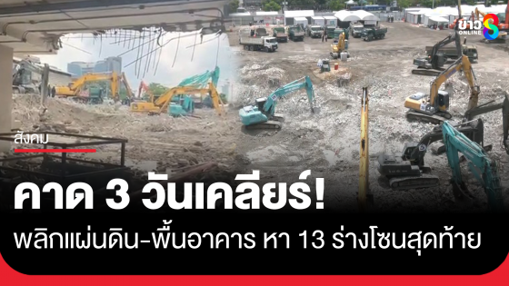 เข้าขุดกองสุดท้าย ขีดเส้นคาด 3 วันเคลียร์ซากตึก สตง. ครบทุกโซน เร่งค้นหา 13 ร่างโซนสุดท้าย