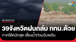 เตือน 39 จังหวัดฝนถล่ม กทม.อ่วมด้วย ภาคใต้ หนักสุด...