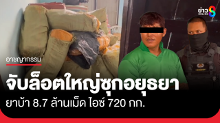 จับยาบ้า 8.7 ล้านเม็ด ไอซ์ 720 กก. ซุกอยุธยา