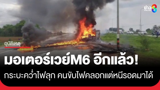 มอเตอร์เวย์ M6 อีกแล้ว! กระบะตู้ทึบพลิกคว่ำไฟลุกท่วม คนขับถูกไฟคลอกแต่หนีรอดหวุดหวิด