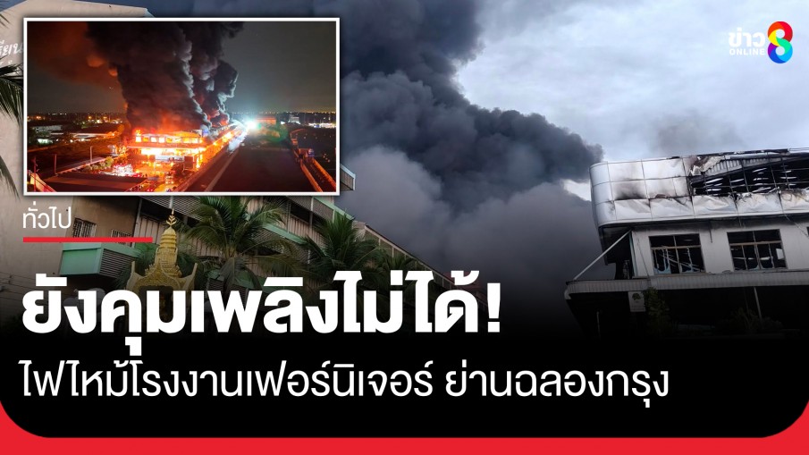 ยังคุมเพลิงไม่ได้! ไฟไหม้โรงงานเฟอร์นิเจอร์ ย่านฉลองกรุง อาคารบางส่วนทรุดตัว