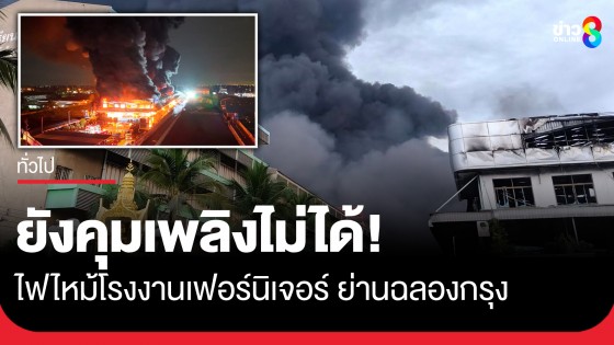 ยังคุมเพลิงไม่ได้! ไฟไหม้โรงงานเฟอร์นิเจอร์ ย่านฉลองกรุง อาคารบางส่วนทรุดตัว
