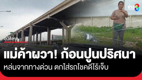 แม่ค้าผวา! ก้อนปูนปริศนาหล่นจากทางด่วน ตกใส่รถกระบะทำกระจกแตก โชคดีไม่มีคนได้รับบาดเจ็บ
