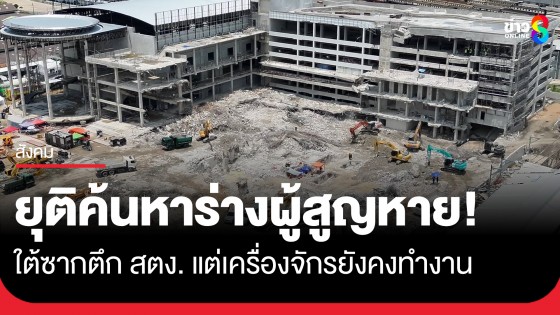 ยุติค้นหาร่างผู้สูญหายใต้ซากตึก สตง. แต่เครื่องจักรยังคงทำงาน