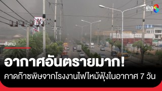 อากาศอันตรายมาก! คาดก๊าซพิษฟุ้งในอากาศ 7 วัน ขณะที่ช่วยบ่าย...