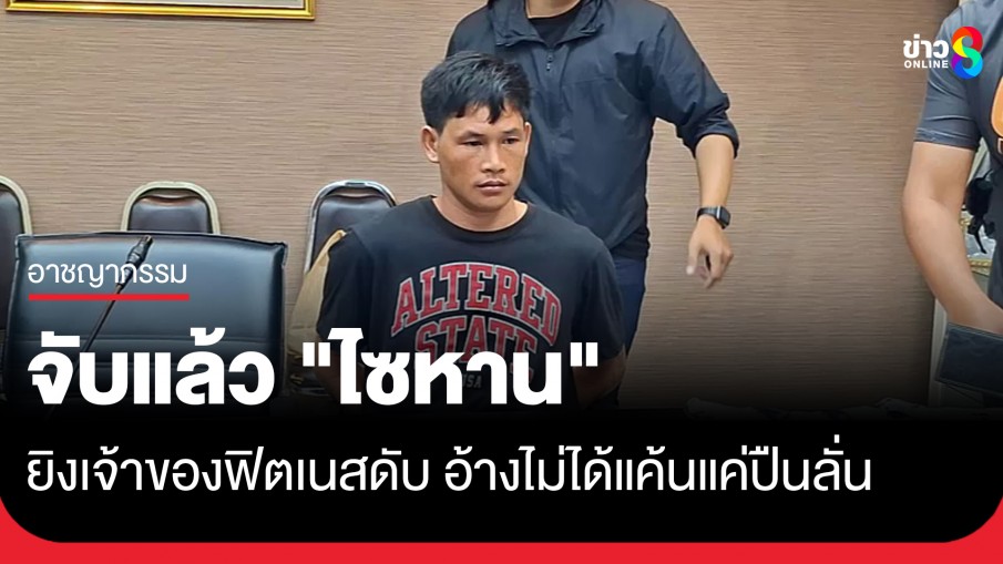 จับแล้ว "ไซหาน" หนุ่มเมียนมา ฆ่าเจ้าของฟิตเนส อ้างไม่ได้แค้นส่วนตัวแค่ปืนลั่น