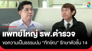 แพทย์ใหญ่ รพ.ตำรวจ ยื่นหนังสือขอความเป็นธรรมหลังมีมติพักใบอนุญาตฯ ปม "ทักษิณ" รักษาตัวชั้น 14 