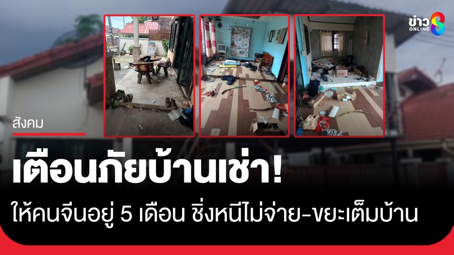 เจ้าของแทบทรุด! ให้แก๊งคนจีนเช่าบ้าน 5 เดือน ครบกำหนดชิ่งหนีไม่จ่าย-ขยะเต็มบ้าน 
