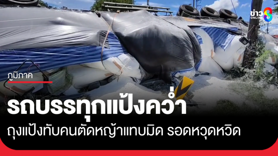 รถบรรทุกแป้งคว่ำ ถุงแป้งทับคนตัดหญ้าเกือบมิด