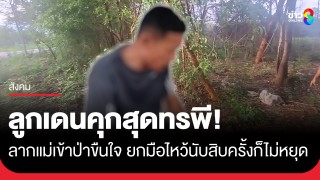 สุดทรพี! ลูกแดนคุกลากแม่วัย 73 เข้าป่าขืนใจ...