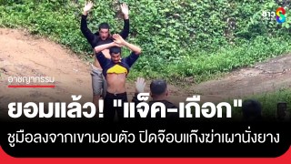 ยอมแล้ว! "แจ็ค-เถือก" ชูมือลงจากเขามอบตัวปิดจ๊อบแก๊ง...
