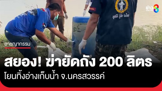 สยอง! ฆ่ายัดถัง 200 ลิตร โยนทิ้งอ่างเก็บน้ำ จ.นครสวรรค์ พบศพมีบาดแผลคล้ายถูกยิงบริเวณหน้าอกด้านซ้าย