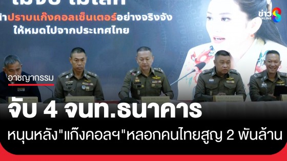 จับกุมเจ้าหน้าที่ธนาคาร 4 คน หนุนหลังแก๊งคอลเซ็นเตอร์ หลอกคนไทยเสียหาย 2 พันล้าน