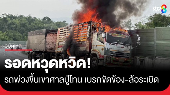 ระทึก! รถพ่วงขับขึ้นเขาศาลปู่โทนจู่ๆ เบรกขัดข้อง-ล้อระเบิดไฟลุกท่วม คนขับรอดหวุดหวิด