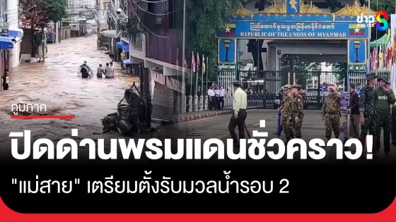 ปิดชั่วคราว! ด่านพรมแดนไทย-เมียนมา สะพานแห่งที่ 1 อ.แม่สาย ตั้งรับมวลน้ำรอบ 2