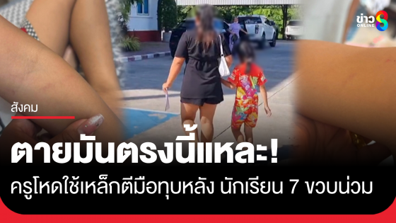 ครูโหดใช้เหล็กตีมือ-ทุบหลัง เด็ก 7 ขวบ พูดแรงตายมันตรงนี้แหละ