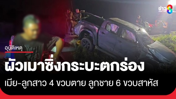 ผัวเมาซิ่งกระบะเสียหลักตกร่องถนน เมีย-ลูกสาว 4 ขวบตาย ลูกชาย 6 ขวบสาหัส 
