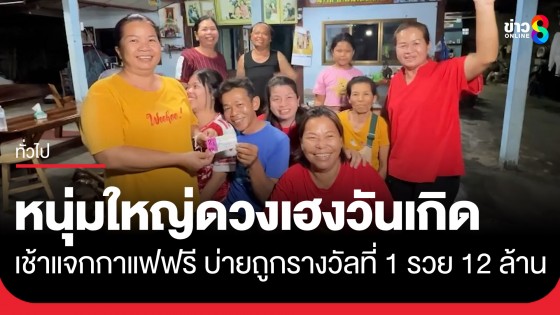 หนุ่มใหญ่ชัยภูมิ ดวงเฮงวันเกิด เช้าแจกกาแฟฟรี บ่ายถูกรางวัลที่ 1 รับทรัพย์ 12 ล้านบาท