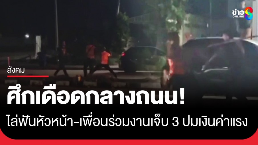 ศึกเดือดกลางถนน! ลูกน้องไล่ฟันหัวหน้า-เพื่อนร่วมงาน เจ็บ 3 ปมปัญหาเงินค่าแรง